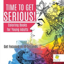 Image for Time to Get Serious! Coloring Books for Young Adults Get Focused in 10 Seconds