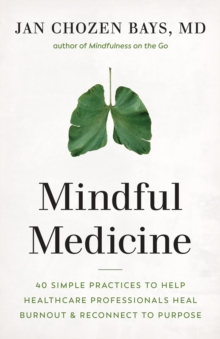 Mindful Medicine: 40 Simple Practices to Help Healthcare Professionals Heal Burnout and Reconnect to Purpose