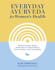 Image for Everyday Ayurveda for Women's Health : Traditional Wisdom, Recipes, and Remedies for Optimal Wellness, Hormone Balance,  and Living Radiantly