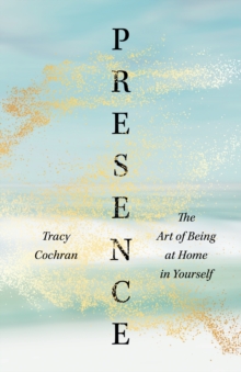 Image for Presence : The Art of Being at Home in Yourself