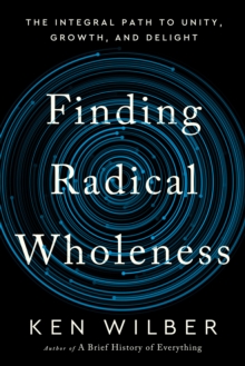 Image for Finding Radical Wholeness : The Integral Path to Unity, Growth, and Delight