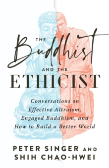 Image for The Buddhist and the Ethicist : Conversations on Effective Altruism, Engaged Buddhism, and How to Build a Better  World