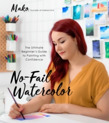 No-Fail Watercolor: The Ultimate Beginner’s Guide to Painting with Confidence