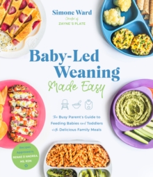 Baby-Led Weaning Made Easy: The Busy Parent’s Guide to Feeding Babies and Toddlers with Delicious Family Meals