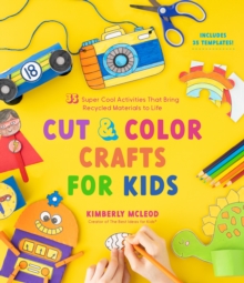 Cut & Color Crafts for Kids: 35 Super Cool Activities That Bring Recycled Materials to Life