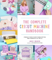 Image for The complete Cricut machine handbook  : a beginner's guide to creative crafting with vinyl, paper, infusible ink and more!