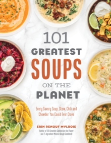 101 Greatest Soups on the Planet: Every Savory Soup, Stew, Chili and Chowder You Could Ever Crave