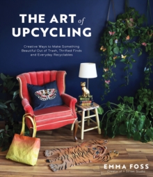 The Art of Upcycling: Creative Ways to Make Something Beautiful Out of Trash, Thrifted Finds and Everyday Recyclables