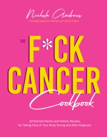 The F*ck Cancer Cookbook: 60 Nutrient-Dense and Holistic Recipes for Taking Care of Your Body During and After Diagnosis