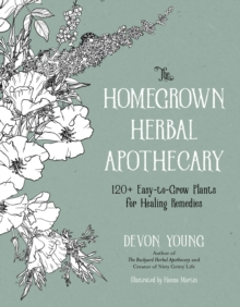 The Homegrown Herbal Apothecary: 120+ Easy-to-Grow Plants for Healing Remedies