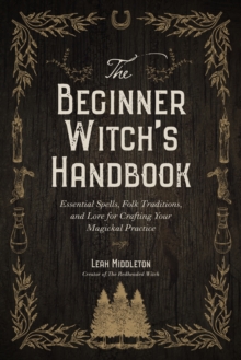 The Beginner Witch’s Handbook: Essential Spells, Folk Traditions, and Lore for Crafting Your Magickal Practice