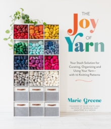 The Joy of Yarn: Your Stash Solution for Curating, Organizing and Using Your Yarn—with 10 Knitting Patterns