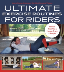 Ultimate Exercise Routines for Riders: Fitness That Fits a Horse-Crazy Lifestyle