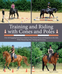 Image for Training and Riding With Cones and Poles: Over 40 Engaging Exercises to Improve Your Horse's Focus and Response to the Aids, While Sharpening Your Timing and Accuracy