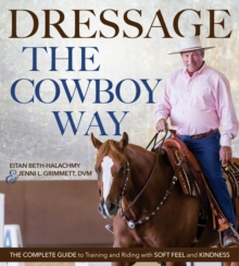Image for Dressage the Cowboy Way: The Complete Guide to Training and Riding With Soft Feel and Kindness