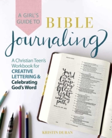 A Girl’s Guide To Bible Journaling: A Christian Teen’s Workbook for Creative Lettering and Celebrating God’s Word