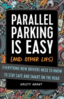 Image for Parallel Parking Is Easy (And Other Lies): Everything New Drivers Need to Know to Stay Safe and Smart on the Road