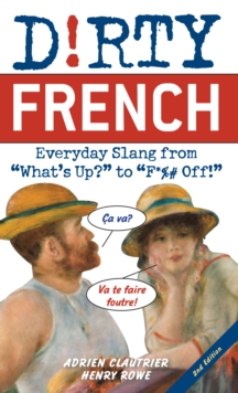 Dirty French: Second Edition: Everyday Slang from ‘What’s Up?’ to ‘F*%# Off!’