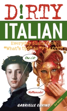 Dirty Italian: Third Edition: Everyday Slang from ‘What’s Up?’ to ‘F*%# Off!’