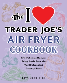 The I Love Trader Joe’s Air Fryer Cookbook: 150 Delicious Recipes Using Foods from the World’s Greatest Grocery Store