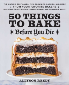 50 Things To Bake Before You Die: The World’s Best Cakes, Pies, Brownies, Cookies, and More from Your Favorite Bakers, Including Christina Tosi, Joanne Chang, and Dominique Ansel