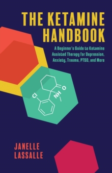 The Ketamine Handbook: A Beginner’s Guide to Ketamine-Assisted Therapy for Depression, Anxiety, Trauma, PTSD, and More