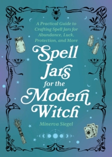 Image for Spell Jars for the Modern Witch: A Practical Guide to Crafting Spell Jars for Abundance, Luck, Protection, and More