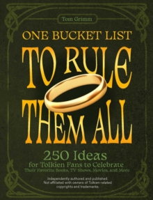 One Bucket List to Rule Them All: 250 Ideas for Tolkien Fans to Celebrate Their Favorite Books, TV Shows, Movies, and More