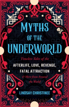 Myths Of The Underworld: Timeless Tales of the Afterlife, Love, Revenge, Fatal Attraction and More from around the World (Includes Stories about Hades and Persephone, Kali, the Shinigami, and More)