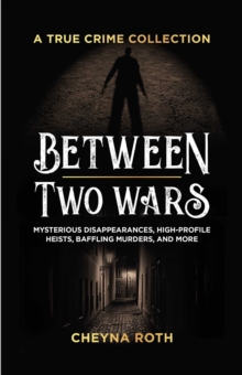 Image for Between Two Wars: A True Crime Collection: Mysterious Disappearances, High-Profile Heists, Baffling Murders, and More (Includes Cases Like H. H. Holmes, the Assassination of President James Garfield, the Kansas City Massacre, and More)