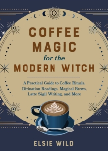 Image for Coffee Magic for the Modern Witch: A Practical Guide to Coffee Rituals, Divination Readings, Magical Brews, Latte Sigil Writing, and More