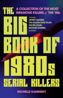 The Big Book Of 1980s Serial Killers: A Collection of the Most Infamous Killers of the ’80s, Including Jeffrey Dahmer, the Golden State Killer, the BTK Killer, Richard Ramirez, and More