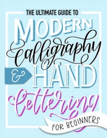 Image for The ultimate guide to modern calligraphy & hand lettering for beginners  : learn to letter