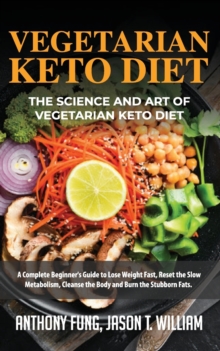 Image for Vegetarian Keto Diet - The Science and Art of Vegetarian Keto Diet : A Complete Beginner's Guide to Lose Weight Fast, Reset the Slow Metabolism, Cleanse the Body and Burn the Stubborn Fats