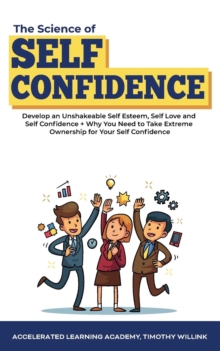 Image for The Science of Self Confidence : Develop an Unshakeable Self Esteem, Self Love and Self Confidence + Why You Need to Take Extreme Ownership for Your Self Confidence