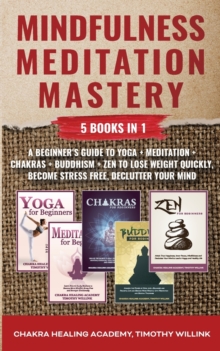 Image for Mindfulness Meditation Mastery : 5 Books in 1: A Beginner's Guide to Yoga + Meditation + Chakras + Buddhism + Zen to Lose Weight Quickly, Become Stress Free, Declutter Your Mind
