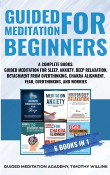 Image for Guided Meditation for Beginners : 6 Books in 1: A Complete Bundle: Guided Meditation for Sleep, Anxiety, Deep Relaxation, Detachment from Overthinking, Chakra Alighnment, Fear, Overthinking, and Worri