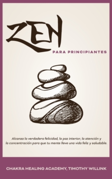 Image for Zen Para Principiantes : Alcanza La Verdadera Felicidad, La Paz Interior, La Atencion Y La Concentracion Para Que Tu Mente Lleve Una Vida Feliz Y Saludable.