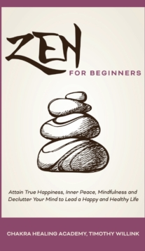 Image for Zen for Beginners : Attain True Happiness, Inner Peace, Mindfulness and Declutter Your Mind to Lead a Happy and Healthy Life