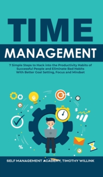 Image for Time Management : 7 Simple Steps to Hack into the Productivity Habits of Successful People and Eliminate Bad Habits With Better Goal Setting, Focus and Mindset