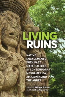 Image for Living Ruins: Native Engagements With Past Materialities in Mesoamerica, Amazonia, and the Andes