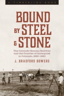 Image for Bound by steel and stone  : the Colorado-Kansas Railway and the frontier of enterprise in Colorado, 1890-1960