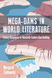 Image for Mega-dams in world literature: literary responses to twentieth-century dam building