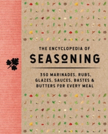 The Encyclopedia of Seasoning: 350 Marinades, Rubs, Glazes, Sauces, Bastes and   Butters for Every Meal