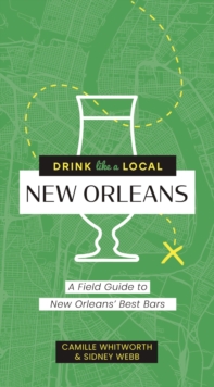 Drink Like a Local: New Orleans: A Field Guide to New Orleans’s Best Bars