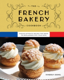 Image for The French Bakery Cookbook : Over 85 Authentic Recipes That Bring the Boulangerie into Your Home