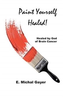 Image for Paint Yourself Healed : Healed by God of Brain Cancer
