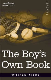 Image for The Boy's Own Book : A Complete Encyclopedia of all the Diversions, Athletic, Scientific, and Recreative, of Boyhood and Youth