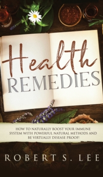 Image for Health Remedies : How to Naturally Boost Your Immune System with Powerful Natural Methods and be Virtually Disease Proof!