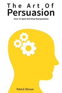 Image for The Art Of Persuasion : How To Spot And Stop Manipulation